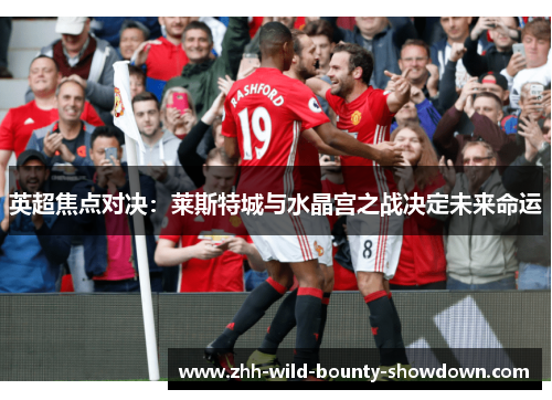 英超焦点对决：莱斯特城与水晶宫之战决定未来命运