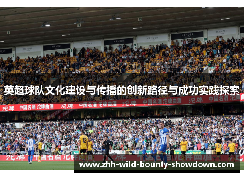 英超球队文化建设与传播的创新路径与成功实践探索 英超球队文化建设与传播的创新路径与成功实践探索