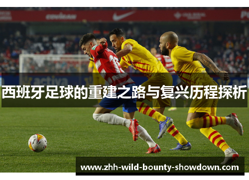 西班牙足球的重建之路与复兴历程探析 西班牙足球的重建之路与复兴历程探析