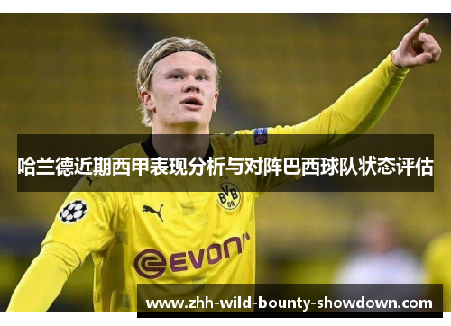 哈兰德近期西甲表现分析与对阵巴西球队状态评估 哈兰德近期西甲表现分析与对阵巴西球队状态评估