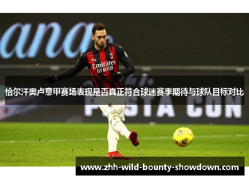 恰尔汗奥卢意甲赛场表现是否真正符合球迷赛季期待与球队目标对比 恰尔汗奥卢意甲赛场表现是否真正符合球迷赛季期待与球队目标对比