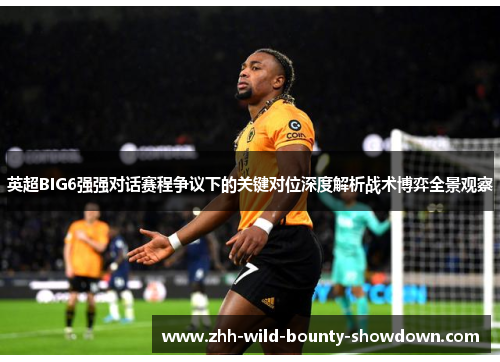 英超BIG6强强对话赛程争议下的关键对位深度解析战术博弈全景观察