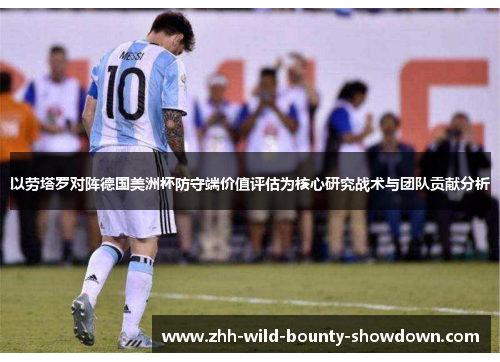 以劳塔罗对阵德国美洲杯防守端价值评估为核心研究战术与团队贡献分析 以劳塔罗对阵德国美洲杯防守端价值评估为核心研究战术与团队贡献分析