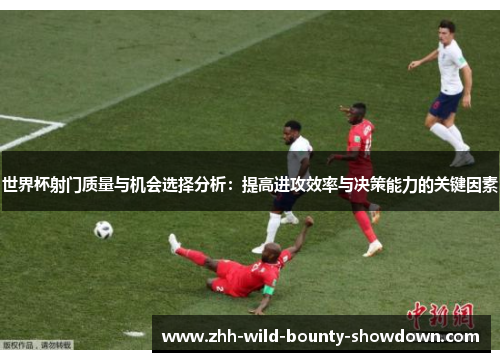 世界杯射门质量与机会选择分析:提高进攻效率与决策能力的关键因素 世界杯射门质量与机会选择分析:提高进攻效率与决策能力的关键因素