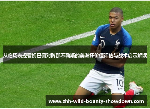 从临场表现看姆巴佩对阵那不勒斯的美洲杯价值评估与战术启示解读 从临场表现看姆巴佩对阵那不勒斯的美洲杯价值评估与战术启示解读