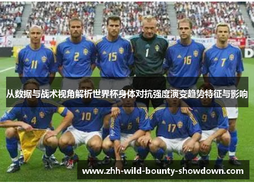 从数据与战术视角解析世界杯身体对抗强度演变趋势特征与影响 从数据与战术视角解析世界杯身体对抗强度演变趋势特征与影响
