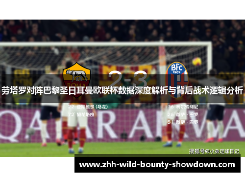劳塔罗对阵巴黎圣日耳曼欧联杯数据深度解析与背后战术逻辑分析 劳塔罗对阵巴黎圣日耳曼欧联杯数据深度解析与背后战术逻辑分析