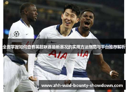 全面掌握如何查看英超联赛最新赛况的实用方法指南与平台推荐解析 全面掌握如何查看英超联赛最新赛况的实用方法指南与平台推荐解析
