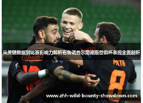从关键数据到比赛影响力解析布鲁诺费尔南德斯世俱杯表现全面剖析