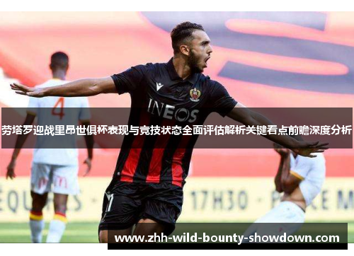 劳塔罗迎战里昂世俱杯表现与竞技状态全面评估解析关键看点前瞻深度分析