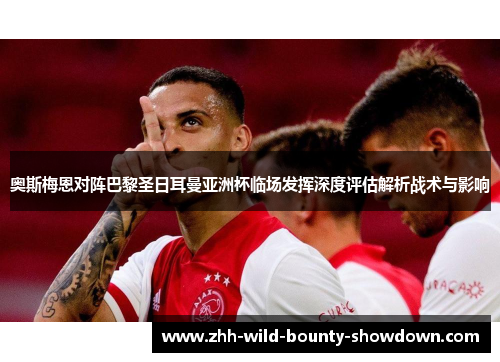奥斯梅恩对阵巴黎圣日耳曼亚洲杯临场发挥深度评估解析战术与影响