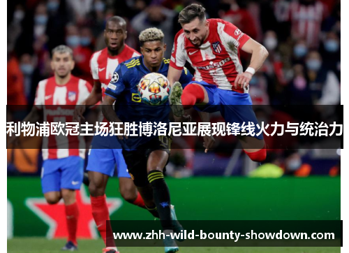 利物浦欧冠主场狂胜博洛尼亚展现锋线火力与统治力