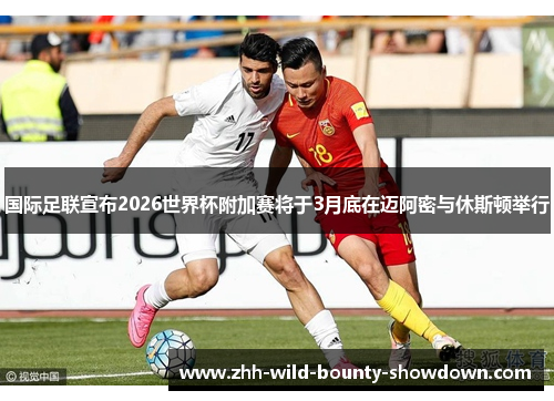 国际足联宣布2026世界杯附加赛将于3月底在迈阿密与休斯顿举行