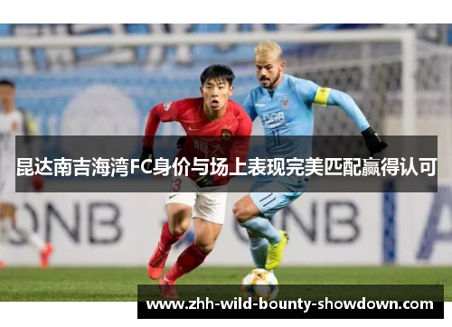 昆达南吉海湾FC身价与场上表现完美匹配赢得认可