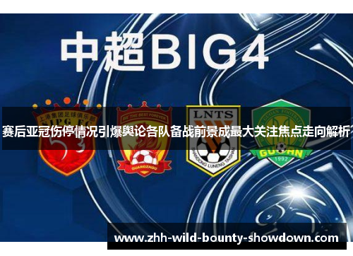 赛后亚冠伤停情况引爆舆论各队备战前景成最大关注焦点走向解析