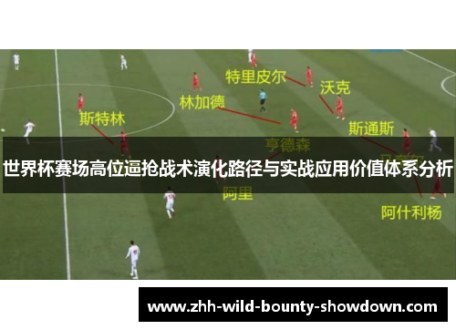 世界杯赛场高位逼抢战术演化路径与实战应用价值体系分析 世界杯赛场高位逼抢战术演化路径与实战应用价值体系分析
