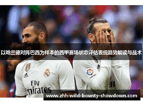 以哈兰德对阵巴西为样本的西甲赛场状态评估表现趋势解读与战术
