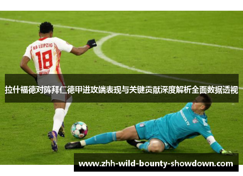 拉什福德对阵拜仁德甲进攻端表现与关键贡献深度解析全面数据透视