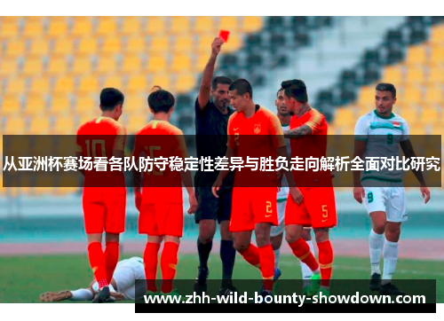 从亚洲杯赛场看各队防守稳定性差异与胜负走向解析全面对比研究 从亚洲杯赛场看各队防守稳定性差异与胜负走向解析全面对比研究
