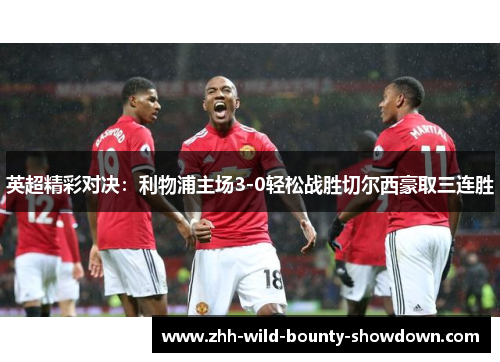 英超精彩对决：利物浦主场3-0轻松战胜切尔西豪取三连胜
